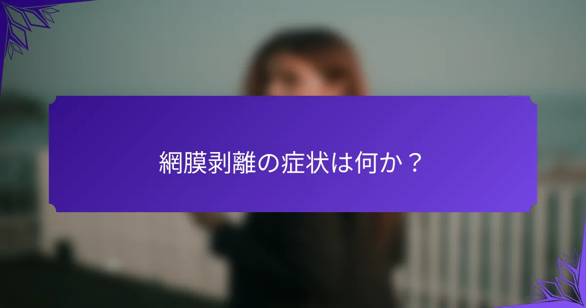 網膜剥離の症状は何か？