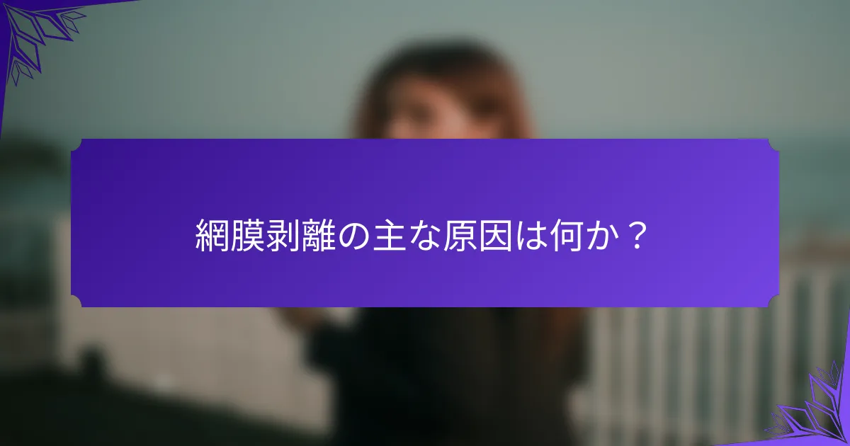 網膜剥離の主な原因は何か？